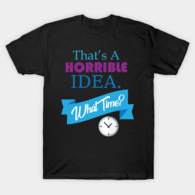 That's A Horrible Idea What Time Funny T-Shirt by GDLife